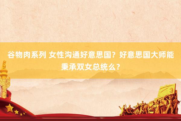 谷物肉系列 女性沟通好意思国？好意思国大师能秉承双女总统么？