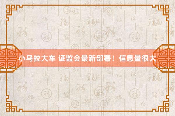 小马拉大车 证监会最新部署！信息量很大