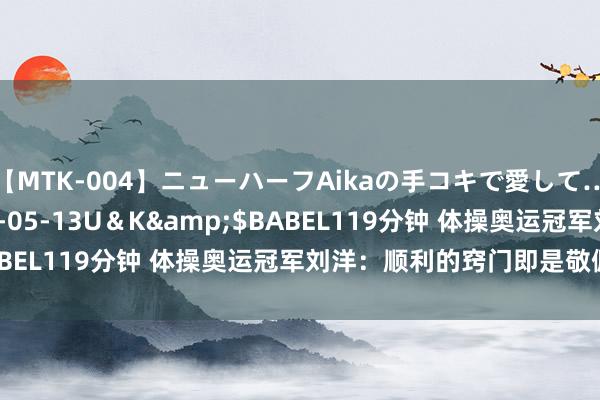 【MTK-004】ニューハーフAikaの手コキで愛して…。</a>2010-05-13U＆K&$BABEL119分钟 体操奥运冠军刘洋：顺利的窍门即是敬佩我方