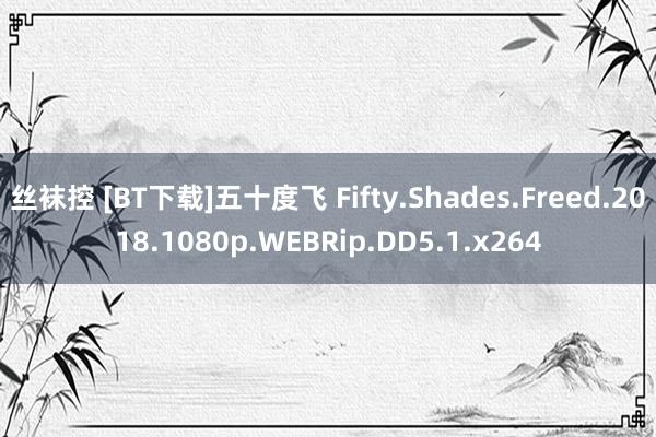 丝袜控 [BT下载]五十度飞 Fifty.Shades.Freed.2018.1080p.WEBRip.DD5.1.x264