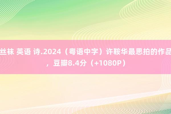 丝袜 英语 诗.2024（粤语中字）许鞍华最思拍的作品，豆瓣8.4分（+1080P）