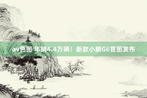 av色图 年销4.4万辆！新款小鹏G6官图发布