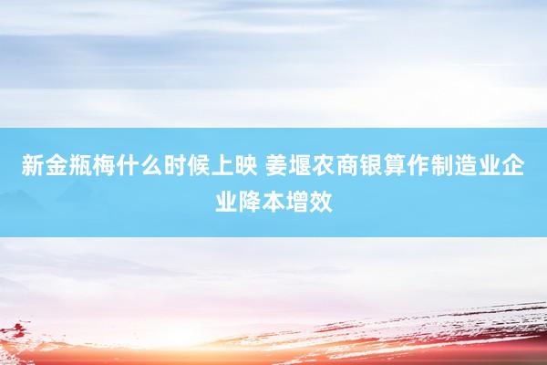 新金瓶梅什么时候上映 姜堰农商银算作制造业企业降本增效
