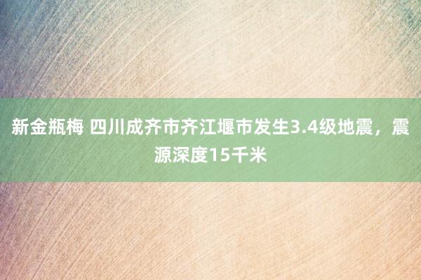 新金瓶梅 四川成齐市齐江堰市发生3.4级地震，震源深度15千米