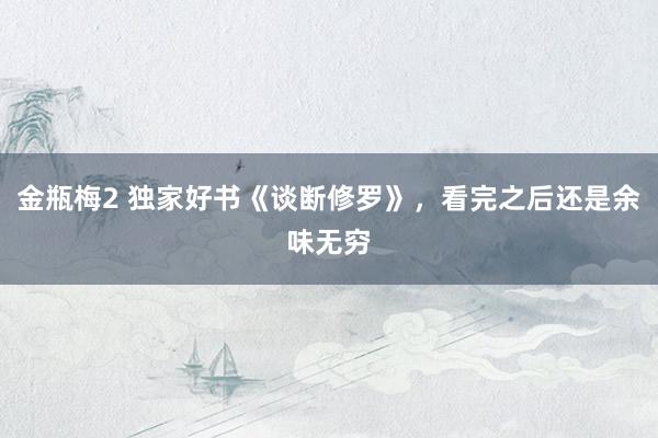 金瓶梅2 独家好书《谈断修罗》，看完之后还是余味无穷
