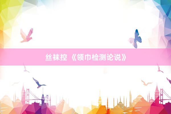 丝袜控 《领巾检测论说》
