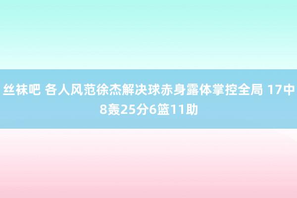 丝袜吧 各人风范徐杰解决球赤身露体掌控全局 17中8轰25分6篮11助