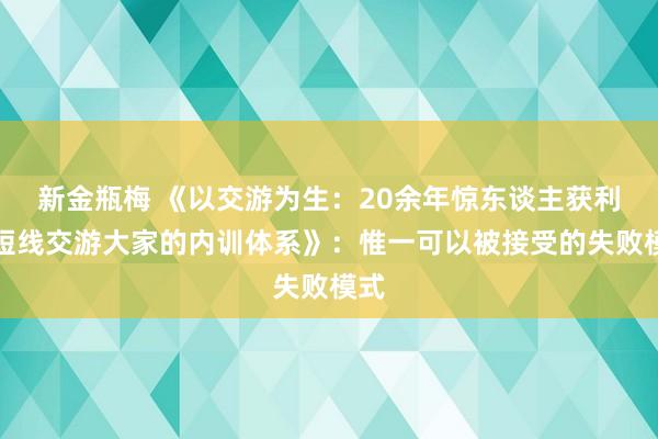 新金瓶梅 《以交游为生：20余年惊东谈主获利，短线交游大家的内训体系》：惟一可以被接受的失败模式
